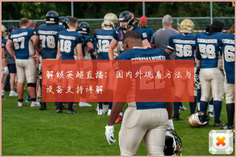 解锁英超直播：国内外观看方法与设备支持详解