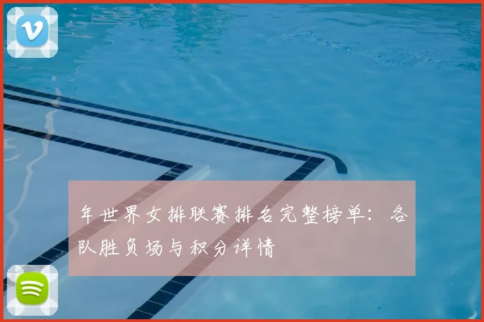 年世界女排联赛排名完整榜单：各队胜负场与积分详情