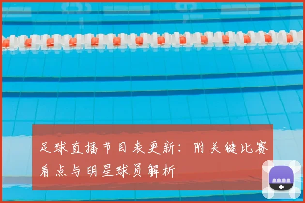 足球直播节目表更新：附关键比赛看点与明星球员解析