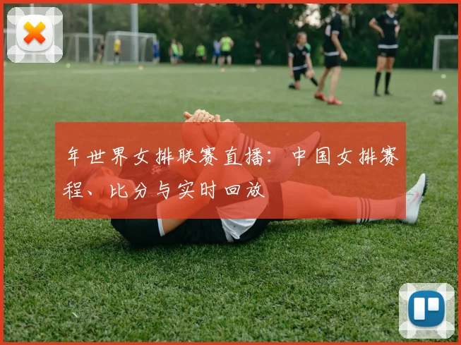 年世界女排联赛直播:中国女排赛程、比分与实时回放