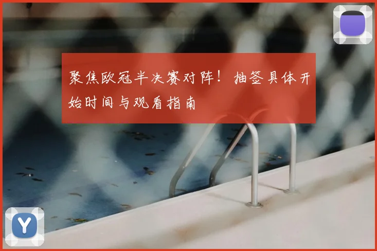 聚焦欧冠半决赛对阵！抽签具体开始时间与观看指南