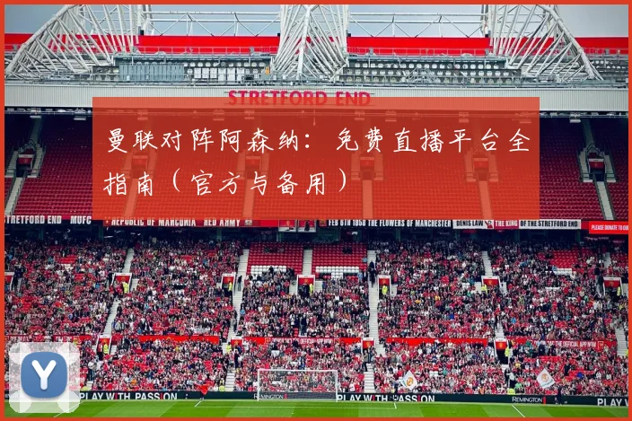 曼联对阵阿森纳:免费直播平台全指南(官方与备用)