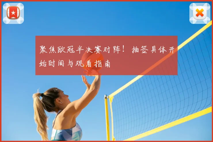聚焦欧冠半决赛对阵！抽签具体开始时间与观看指南