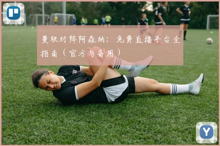 曼联对阵阿森纳：免费直播平台全指南（官方与备用）