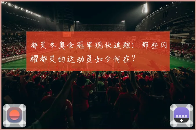 都灵冬奥会冠军现状追踪：那些闪耀都灵的运动员如今何在？