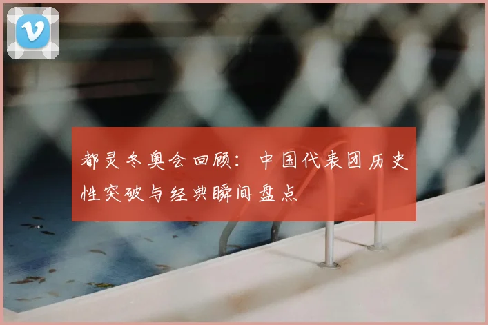 都灵冬奥会回顾：中国代表团历史性突破与经典瞬间盘点