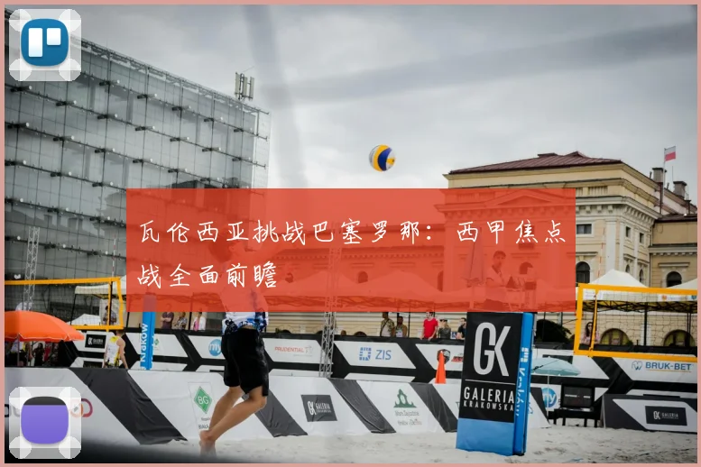瓦伦西亚挑战巴塞罗那：西甲焦点战全面前瞻