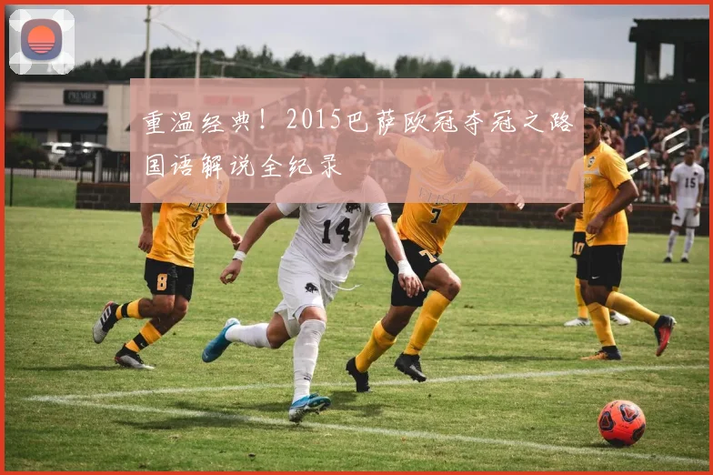 重温经典！2015巴萨欧冠夺冠之路国语解说全纪录