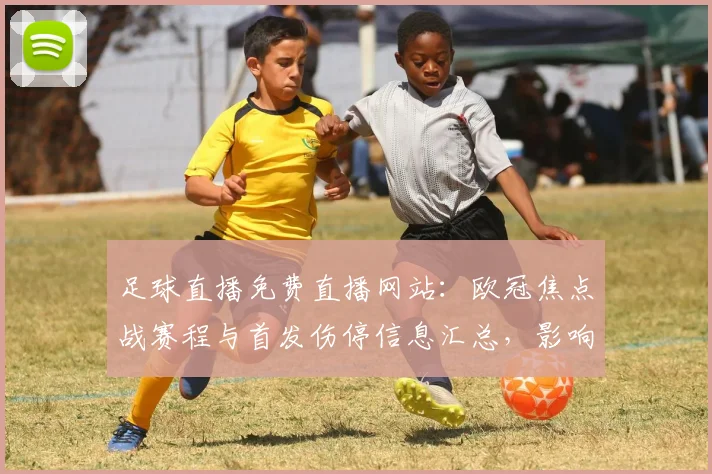 足球直播免费直播网站：欧冠焦点战赛程与首发伤停信息汇总，影响首轮对位与看点